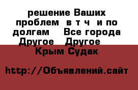 решение Ваших проблем (в т.ч. и по долгам) - Все города Другое » Другое   . Крым,Судак